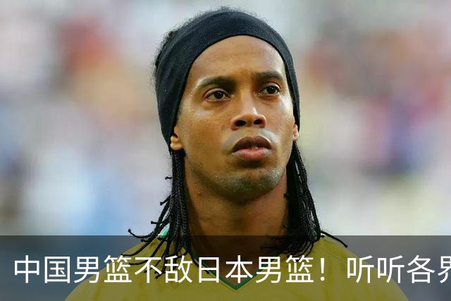 中国男篮不敌日本男篮！听听各界媒体专家怎么说，苏群一针见血