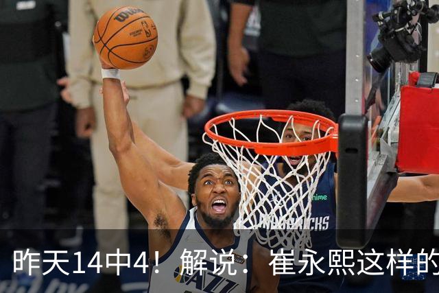 昨天14中4！解说：崔永熙这样的球员在国际赛场上没资格投中距离